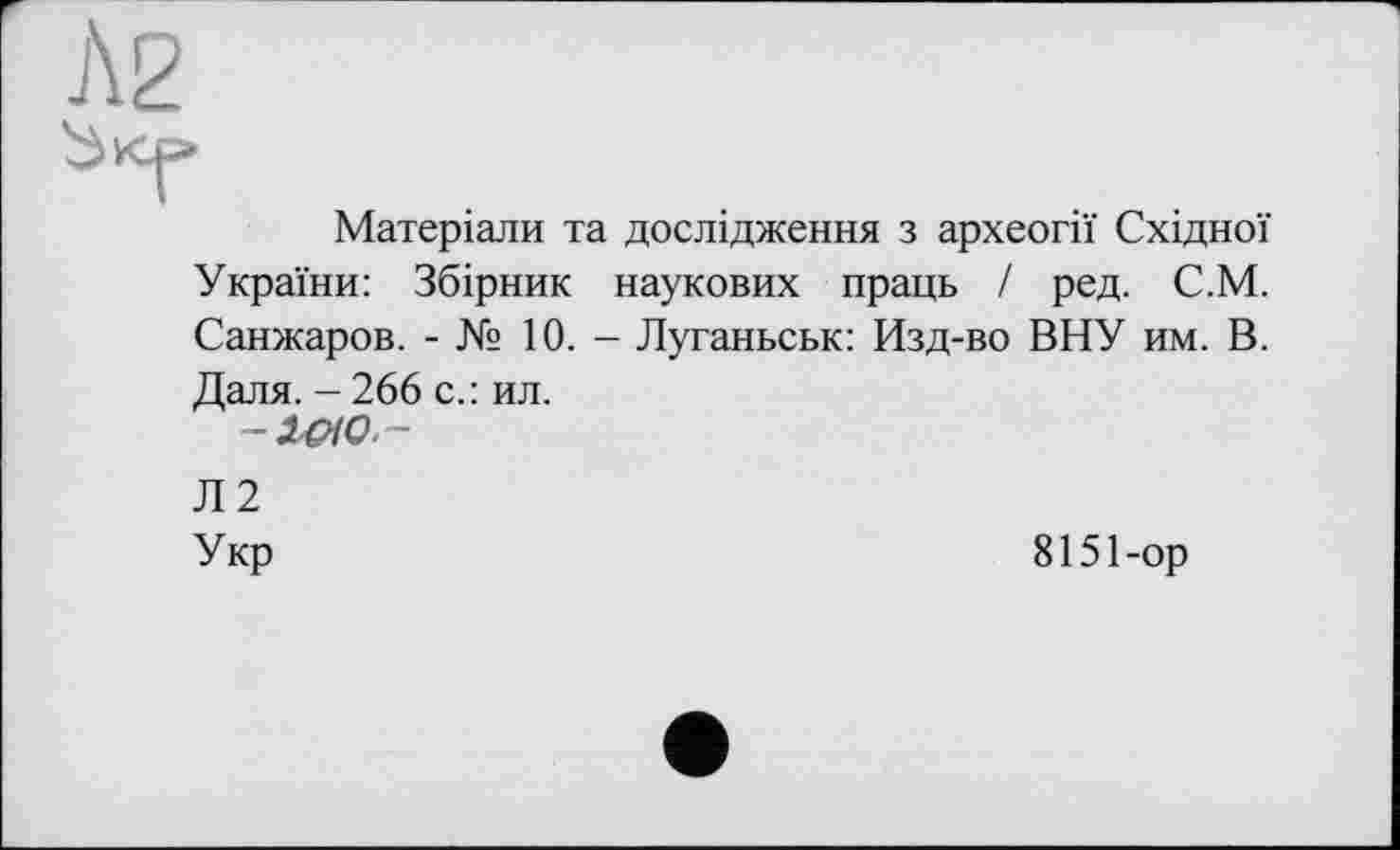 ﻿Матеріали та дослідження з археогії Східної України: Збірник наукових праць / ред. С.М. Санжаров. - № 10. - Луганьськ: Изд-во ВНУ им. В. Даля. - 266 с.: ил.
Л2
Укр	8151-ор